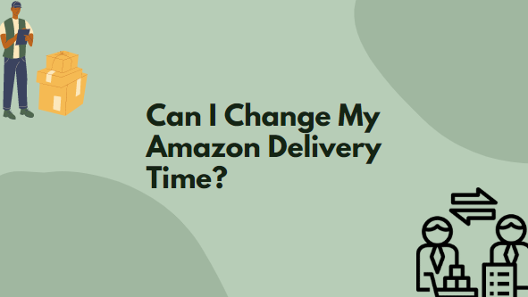 Can I Change My Amazon Delivery Time?