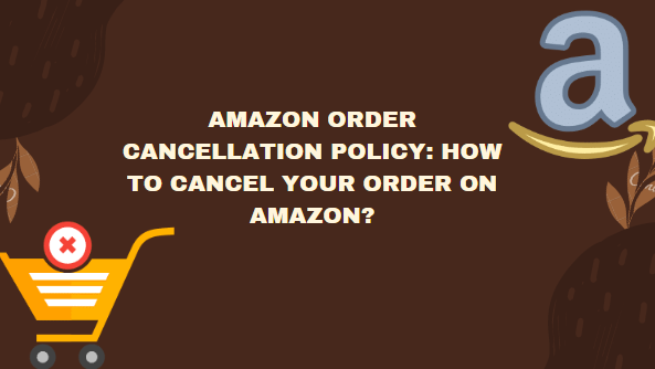 Amazon Order Cancellation Policy: How to Cancel Order on Amazon? [Full Guide]