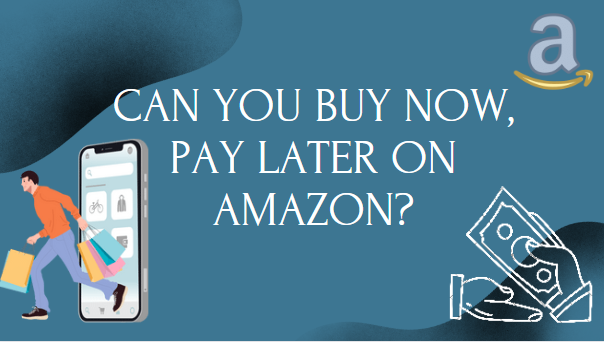 Can You Buy Now, Pay Later on Amazon?