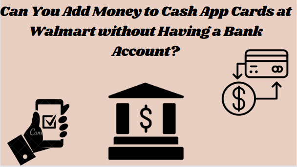 Can you add money to cash app cards at walmart without having a bank account ?
